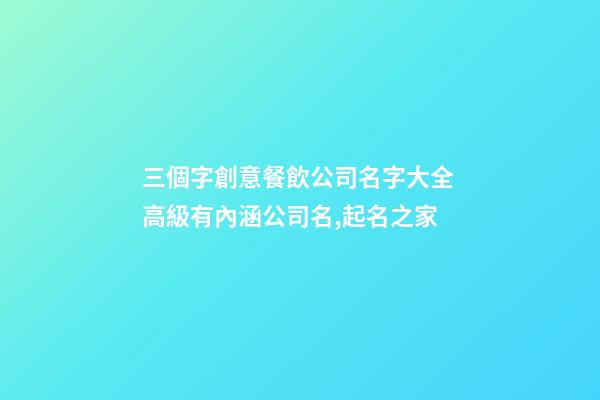 三個字創意餐飲公司名字大全 高級有內涵公司名,起名之家-第1張-公司起名-玄機派